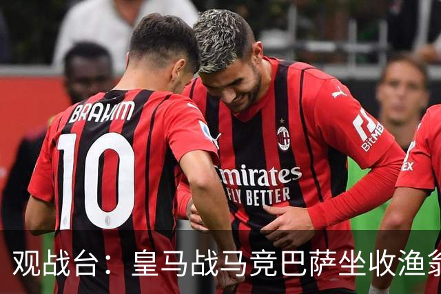 观战台：皇马战马竞巴萨坐收渔翁之利 阿森纳冲八连胜